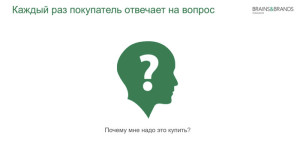 Каждый раз покупатель отвечает на вопрос: "Почему мне надо это купить?"